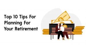 Top 10 Tips For Planning For Your Retirement